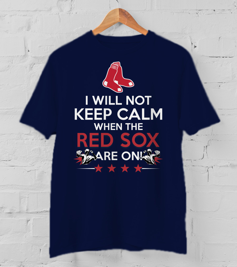 I Will Not Keep Calm When The Red Sox Are On With Two Red Socks And Stars T-Shirt