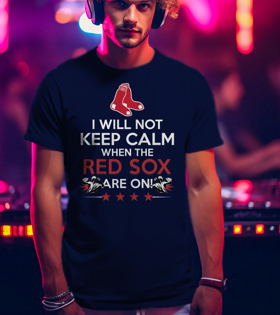 I Will Not Keep Calm When The Red Sox Are On With Two Red Socks And Stars T-Shirt