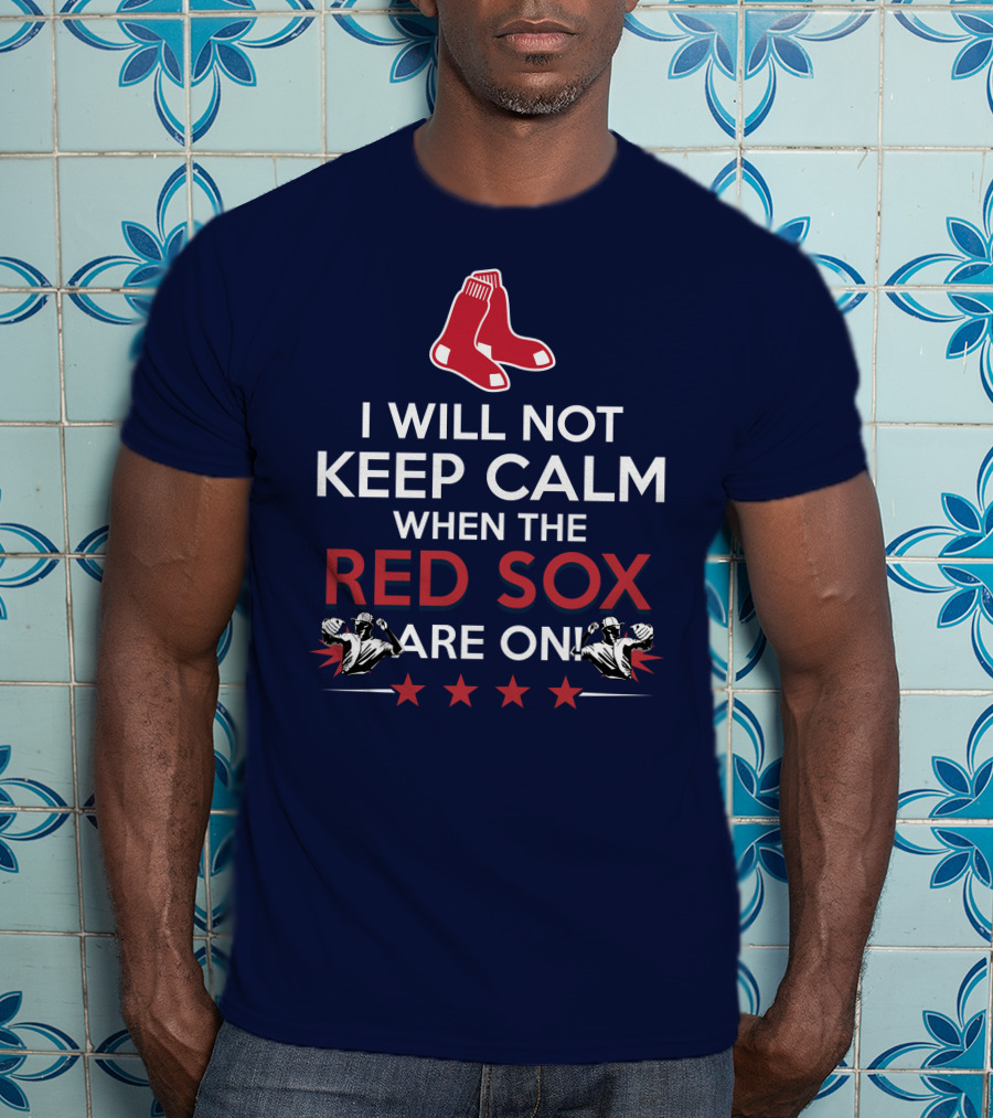 I Will Not Keep Calm When The Red Sox Are On With Two Red Socks And Stars T-Shirt