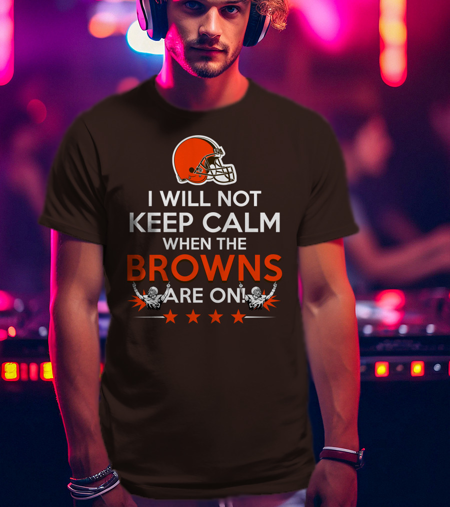 I Will Not Keep Calm When The Browns Are On Cleveland Football Enthusiast Fan Cheer Helmets Stars T-Shirt