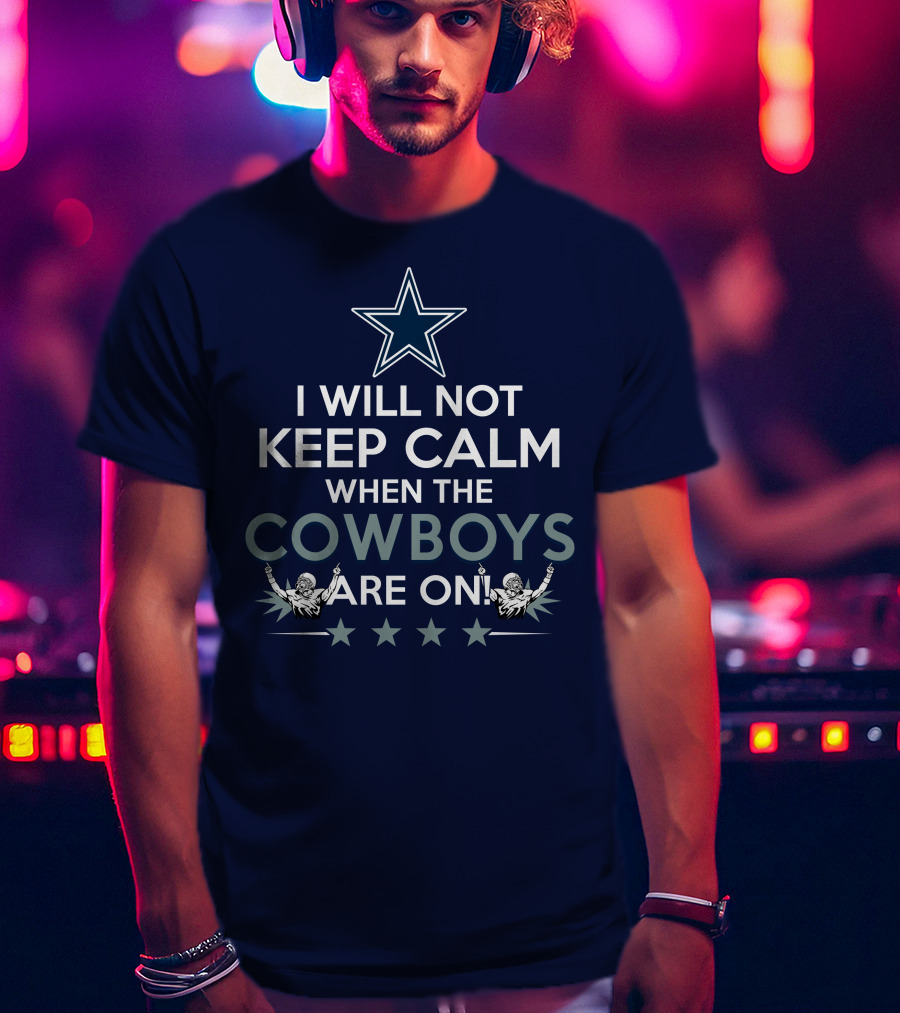 I Will Not Keep Calm When The Cowboys Are On Star Logo And Cheerleaders T-Shirt