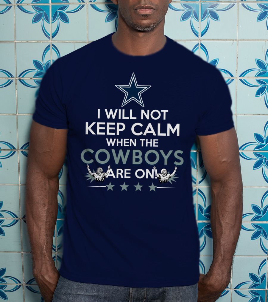 I Will Not Keep Calm When The Cowboys Are On Star Logo And Cheerleaders T-Shirt