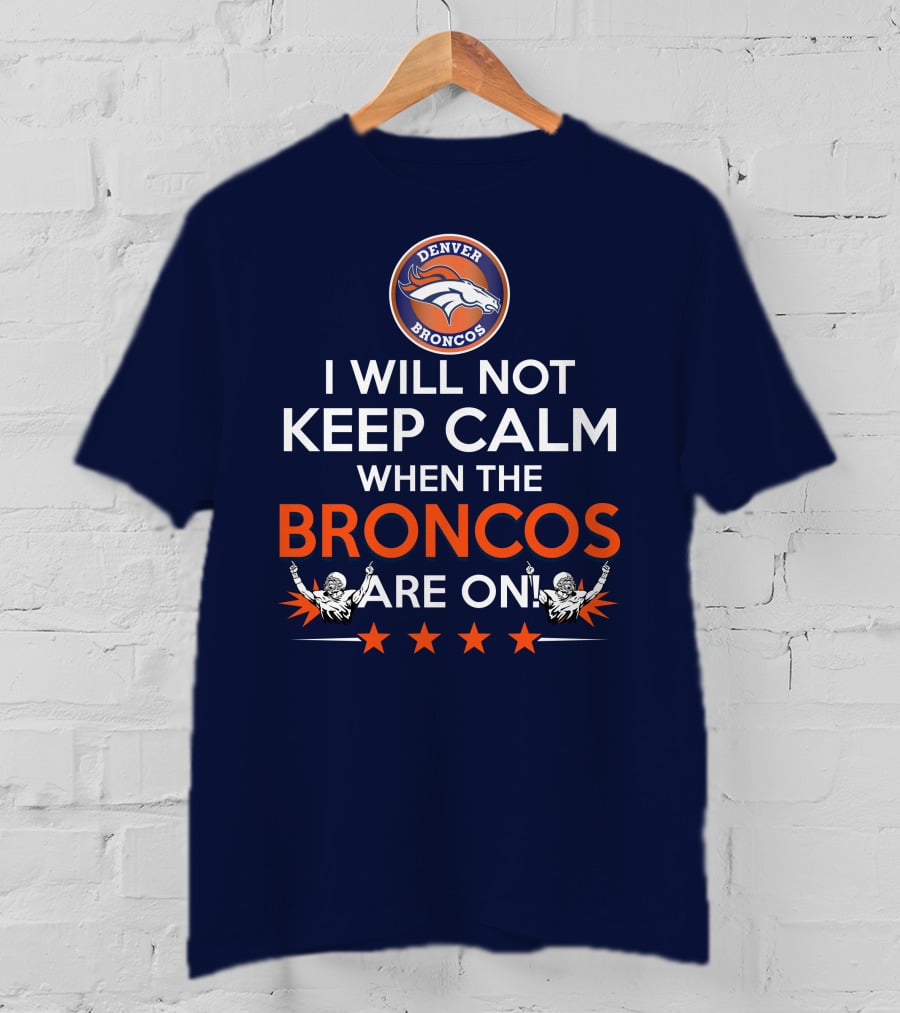 Denver Broncos I Will Not Keep Calm When The Broncos Are On T-Shirt