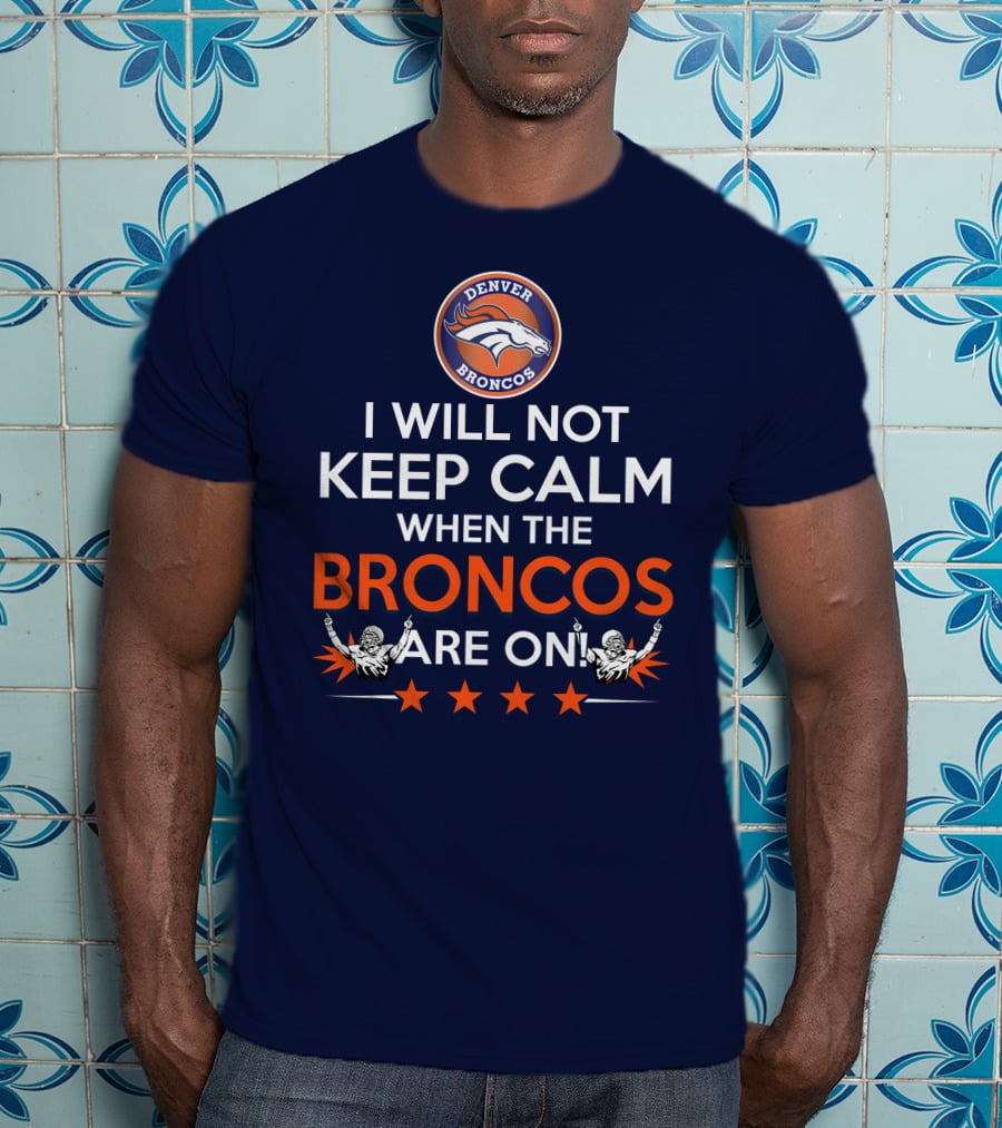 Denver Broncos I Will Not Keep Calm When The Broncos Are On T-Shirt