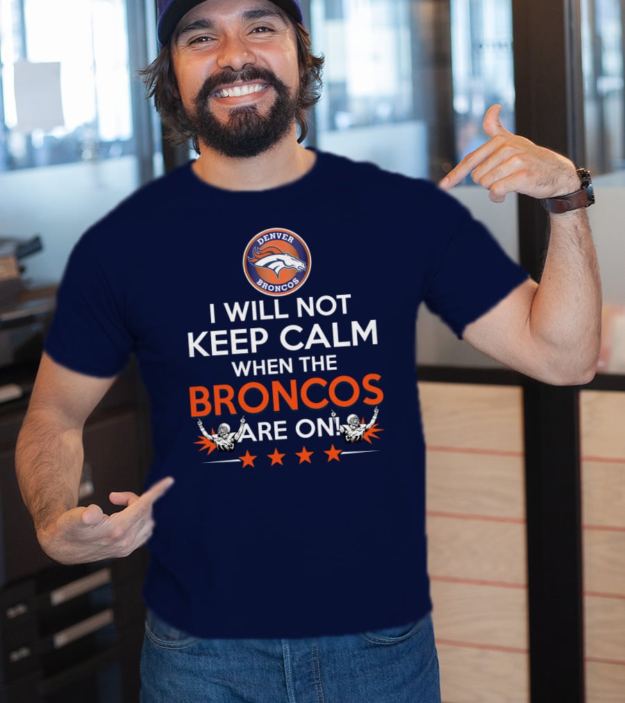 Denver Broncos I Will Not Keep Calm When The Broncos Are On T-Shirt
