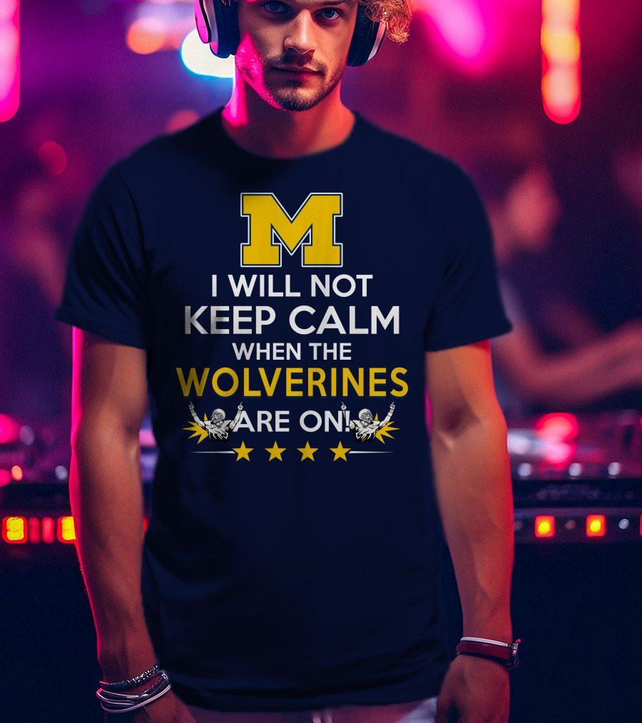 I Will Not Keep Calm When The Wolverines Are On Michigan M Logo Fan Enthusiasm T-Shirt