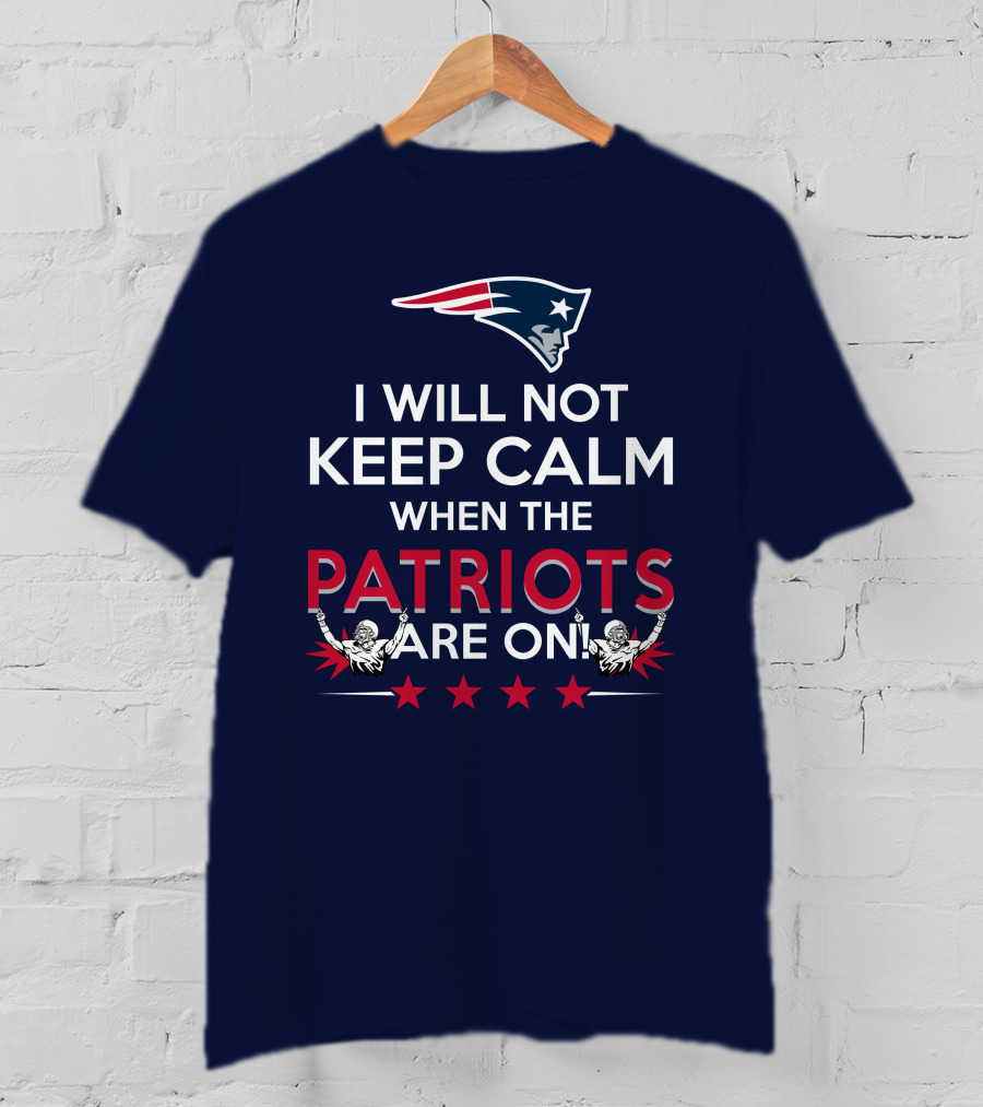 I Will Not Keep Calm When The Patriots Are On New England Football Enthusiast Spirit T-Shirt