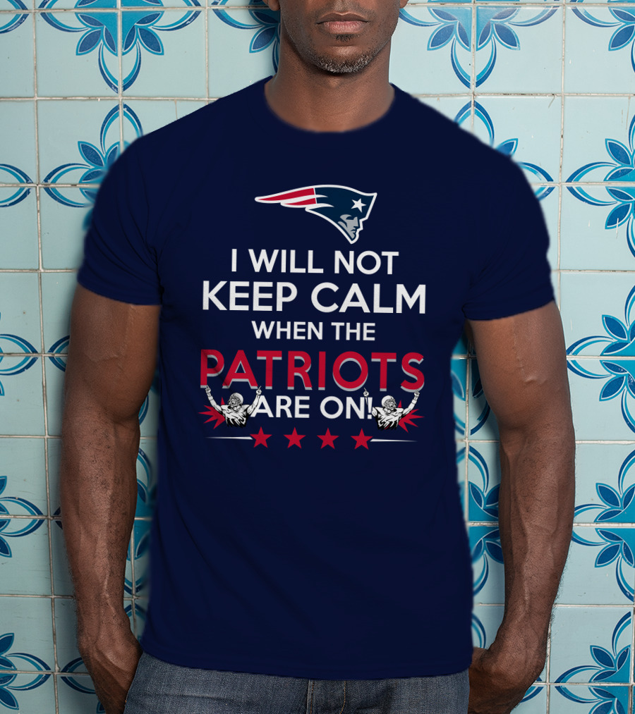I Will Not Keep Calm When The Patriots Are On New England Football Enthusiast Spirit T-Shirt