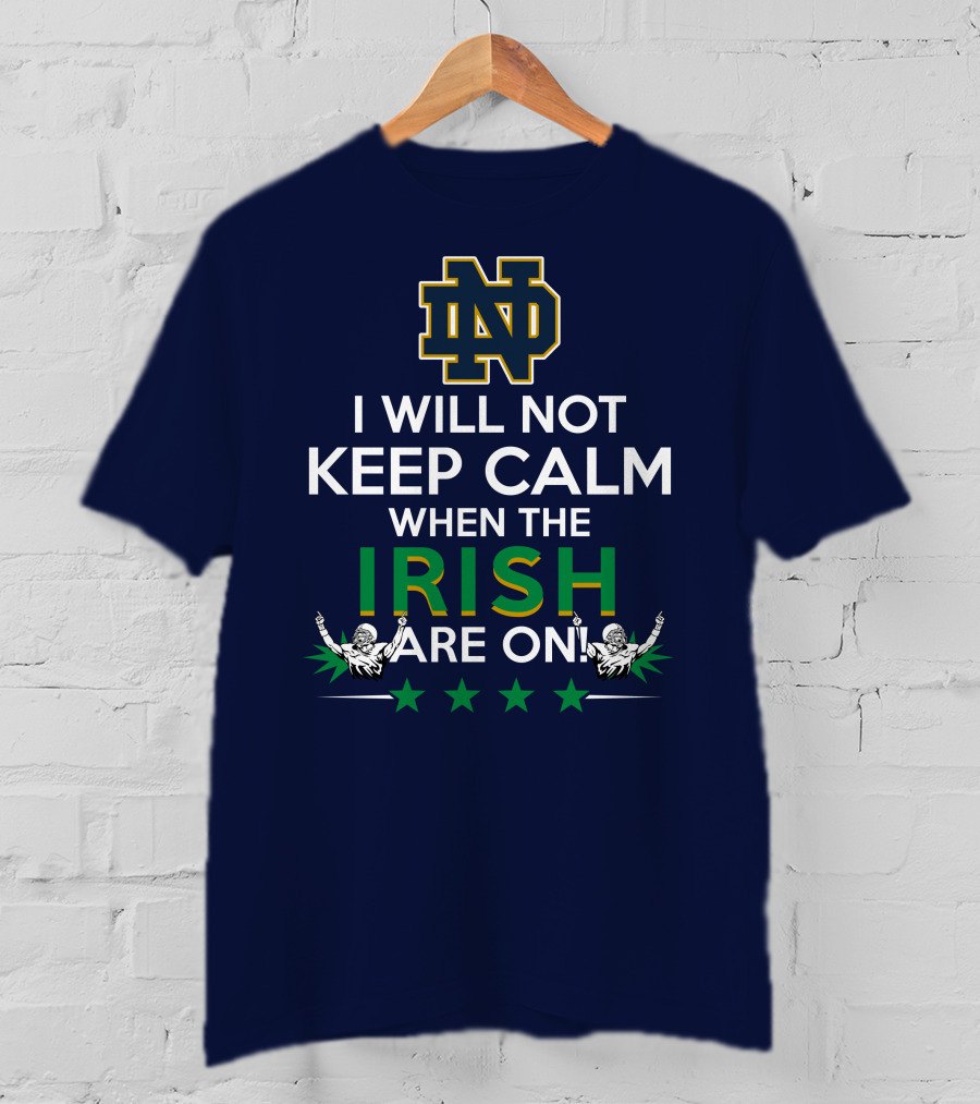 I Will Not Keep Calm When The Notre Dame Irish Are On Nd Logo Football Fans T-Shirt