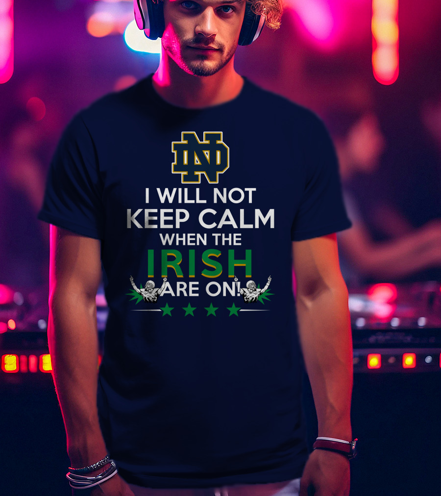 I Will Not Keep Calm When The Notre Dame Irish Are On Nd Logo Football Fans T-Shirt