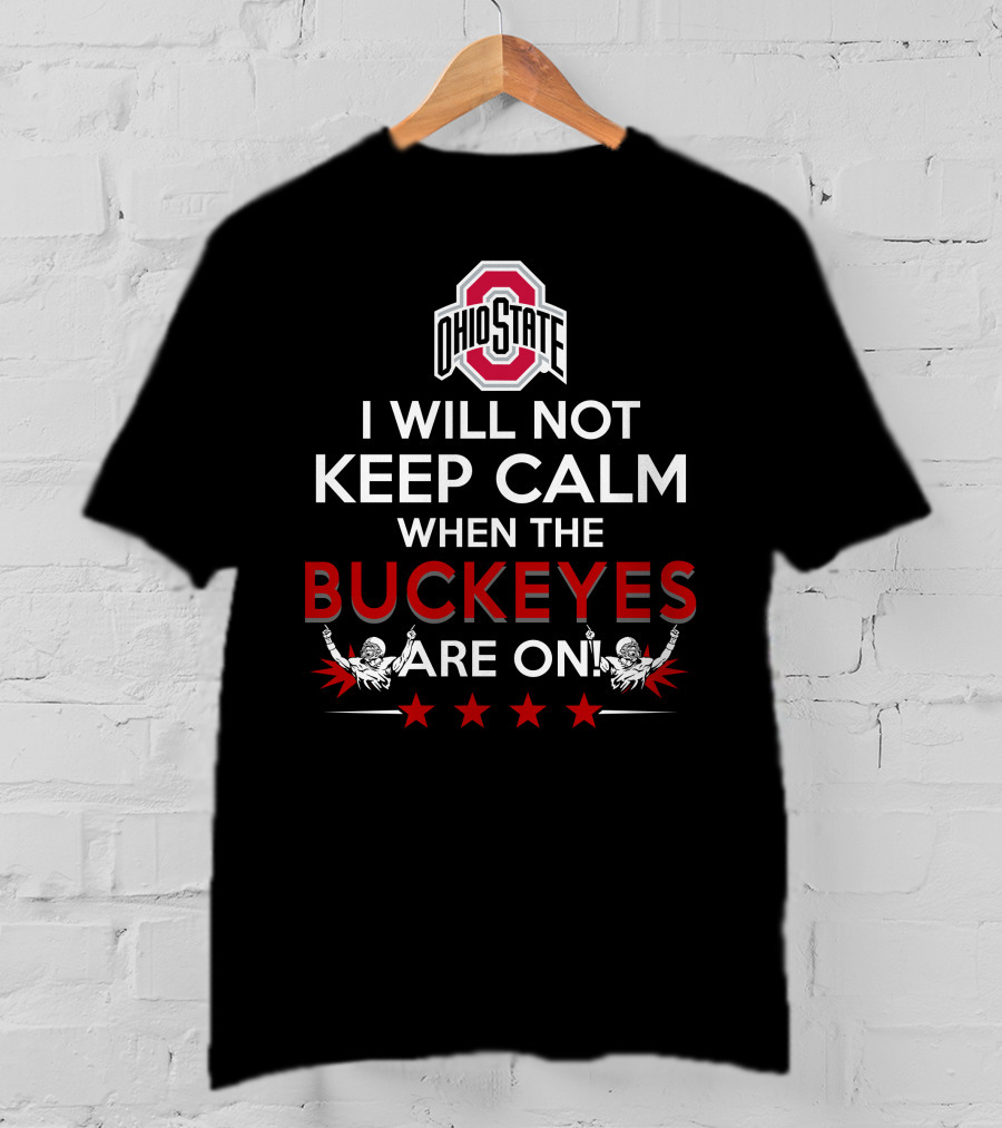 I Will Not Keep Calm When The Ohio State Buckeyes Are On Ohio State Buckeyes T-Shirt