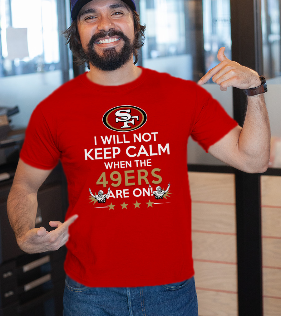 I Will Not Keep Calm When The 49ers Are On San Francisco Sf 49ers Football Fan Statement With Stars T-Shirt