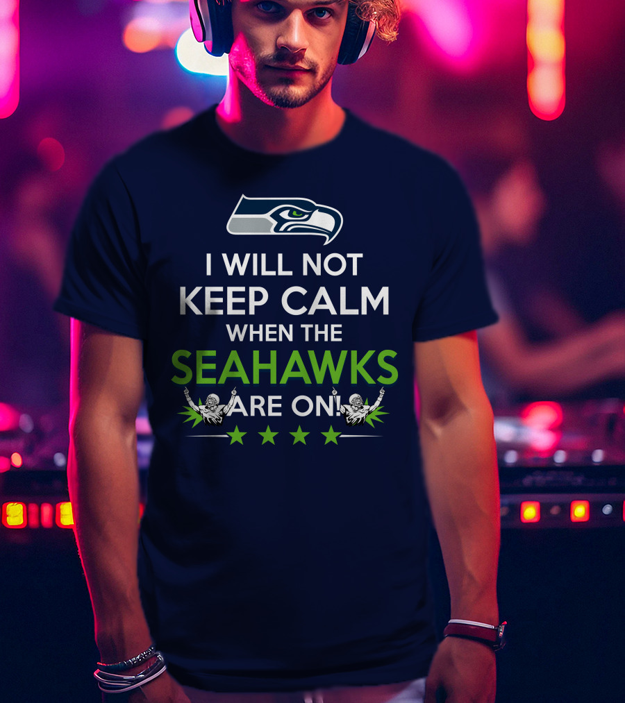Seattle Seahawks Fan Excitement I Will Not Keep Calm When The Seahawks Are On T-Shirt