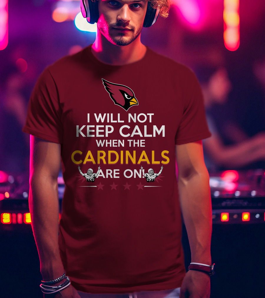 I Will Not Keep Calm When The Cardinals Are On With Logo And Stars T-Shirt