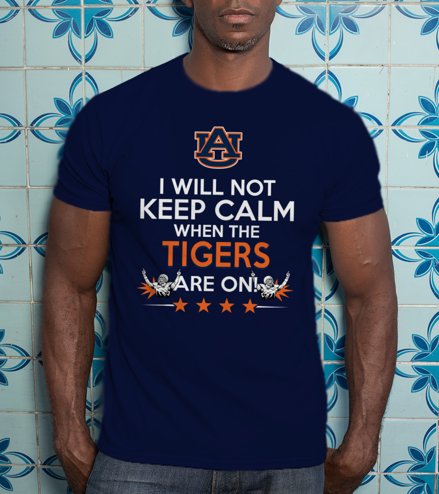 I Will Not Keep Calm When The Tigers Are On Auburn University Football Fans Enthusiasm T-Shirt