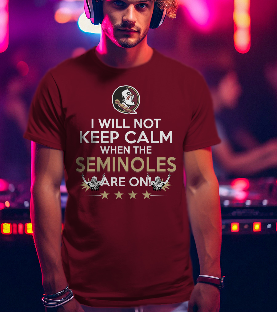 I Will Not Keep Calm When The Seminoles Are On Florida State Enthusiast T-Shirt