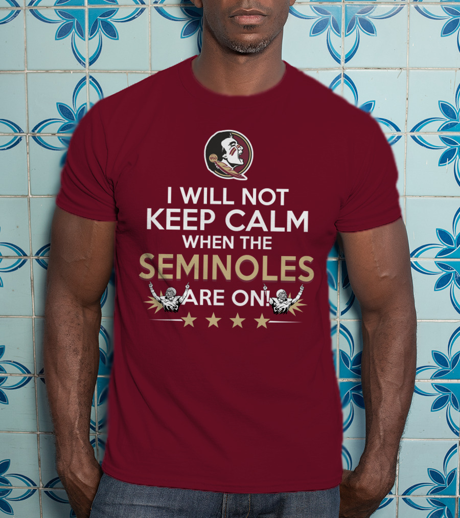 I Will Not Keep Calm When The Seminoles Are On Florida State Enthusiast T-Shirt