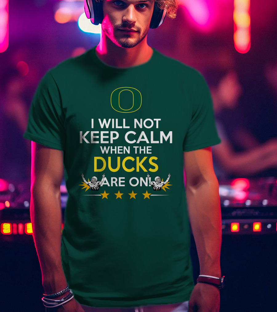 Oregon Ducks Enthusiast I Will Not Keep Calm When The Ducks Are On T-Shirt