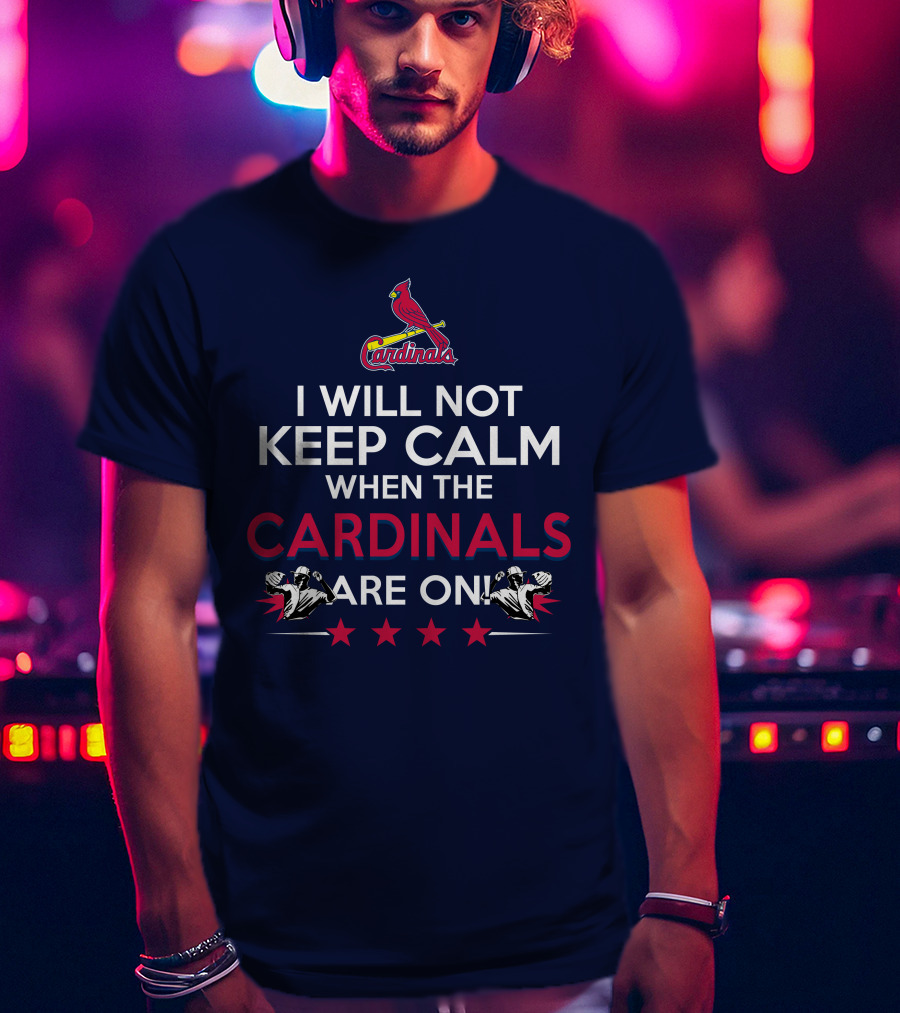 I Will Not Keep Calm When The Cardinals Are On Bold Statement With Cardinal Logo And Stars T-Shirt