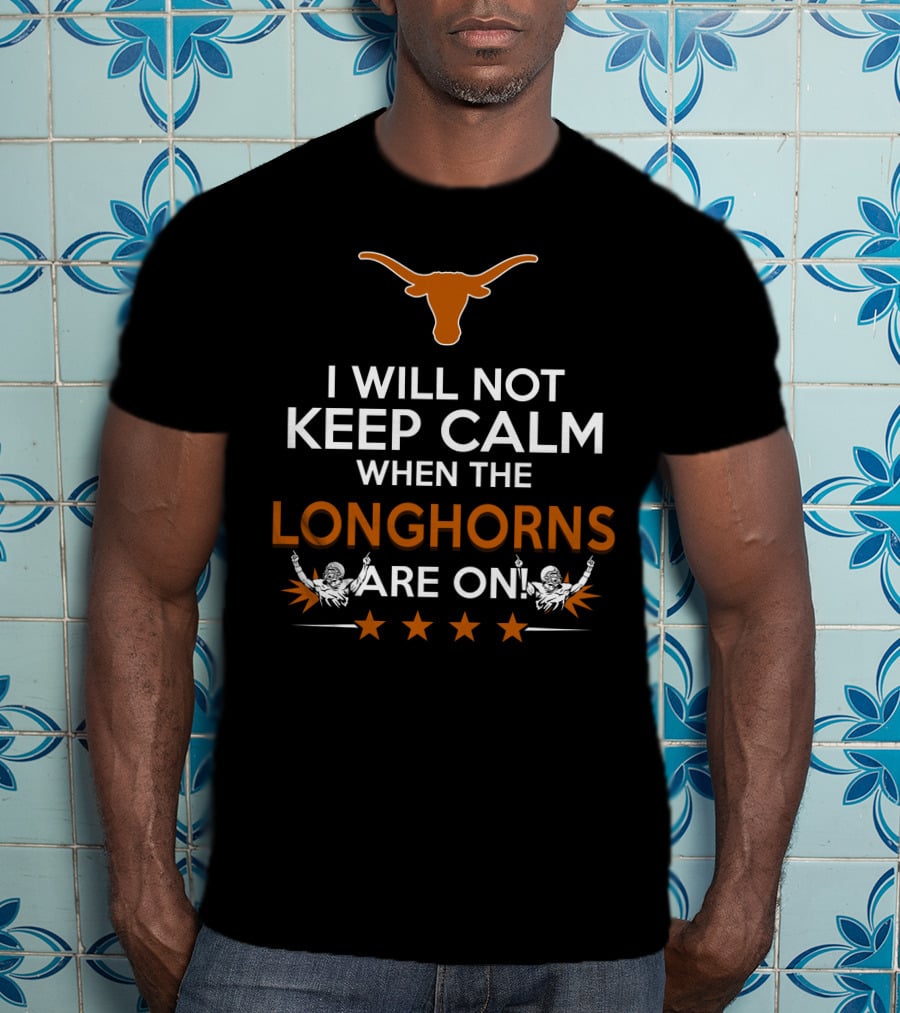 I Will Not Keep Calm When The Longhorns Are On Texas Fan Enthusiasm T-Shirt