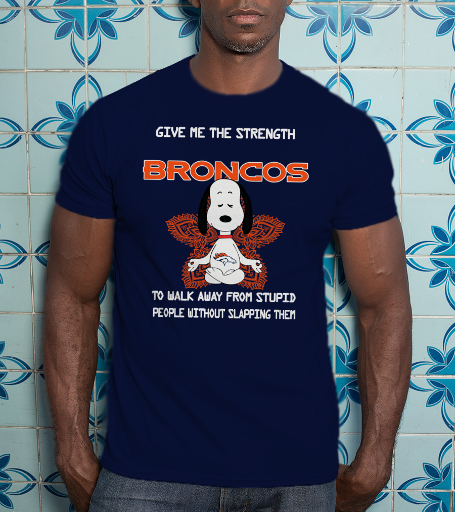 Give Me The Strength Broncos Snoopy Meditation To Walk Away From Stupid People Without Slapping Them T-Shirt
