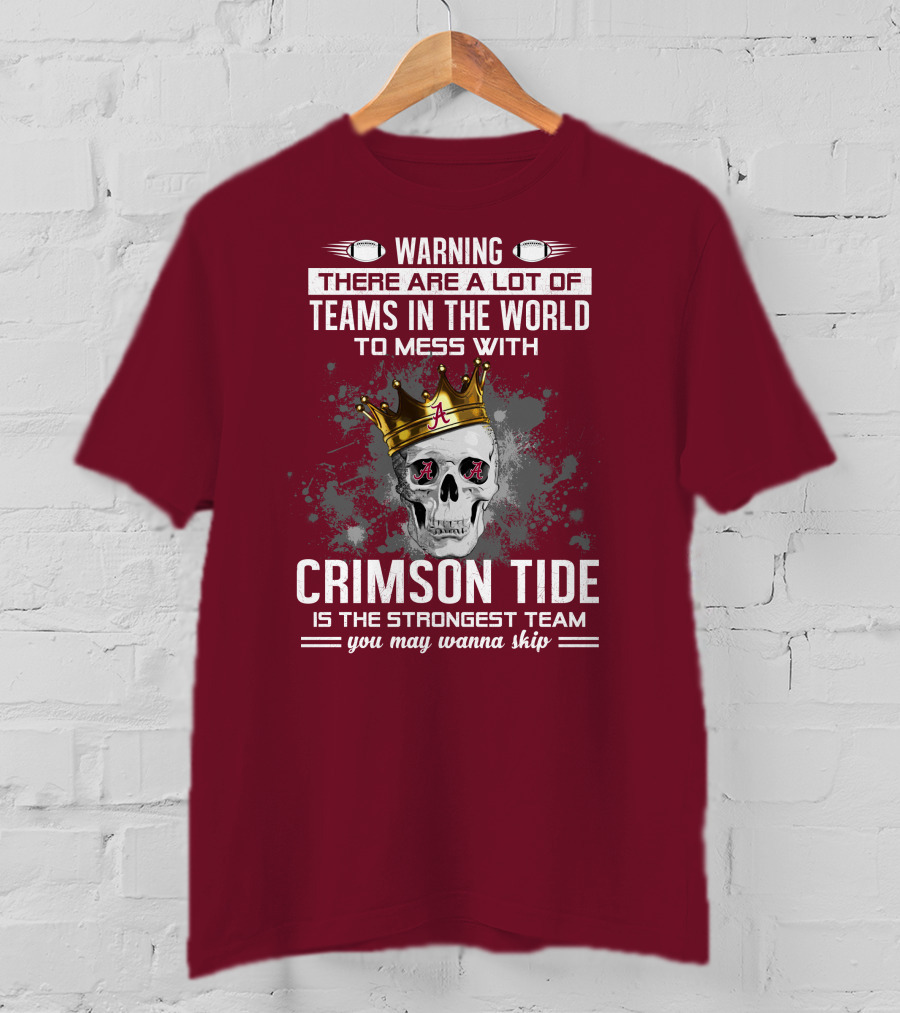 Warning There Are A Lot Of Teams In The World To Mess With Crimson Tide Is The Strongest Team You May Wanna Skip T-Shirt