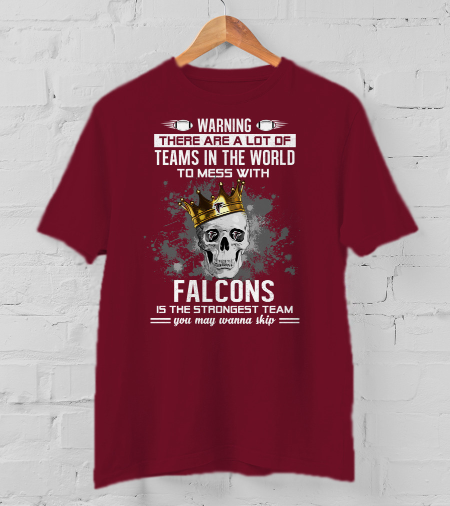 Warning There Are A Lot Of Teams In The World Falcons Is The Strongest Team You May Wanna Skip T-Shirt