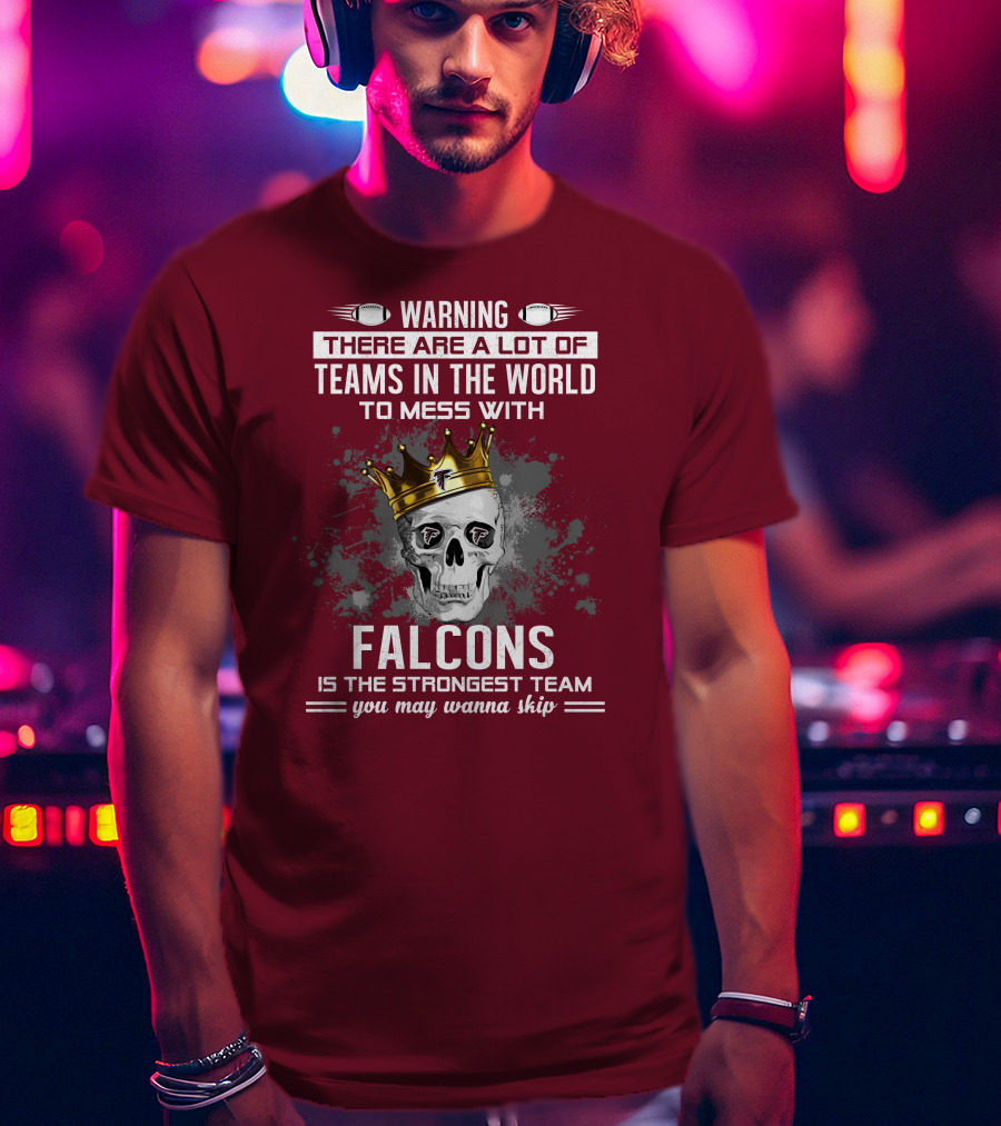 Warning There Are A Lot Of Teams In The World Falcons Is The Strongest Team You May Wanna Skip T-Shirt