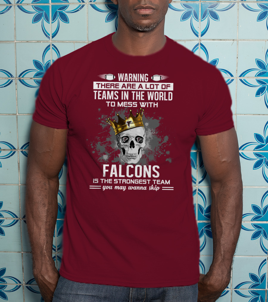 Warning There Are A Lot Of Teams In The World Falcons Is The Strongest Team You May Wanna Skip T-Shirt
