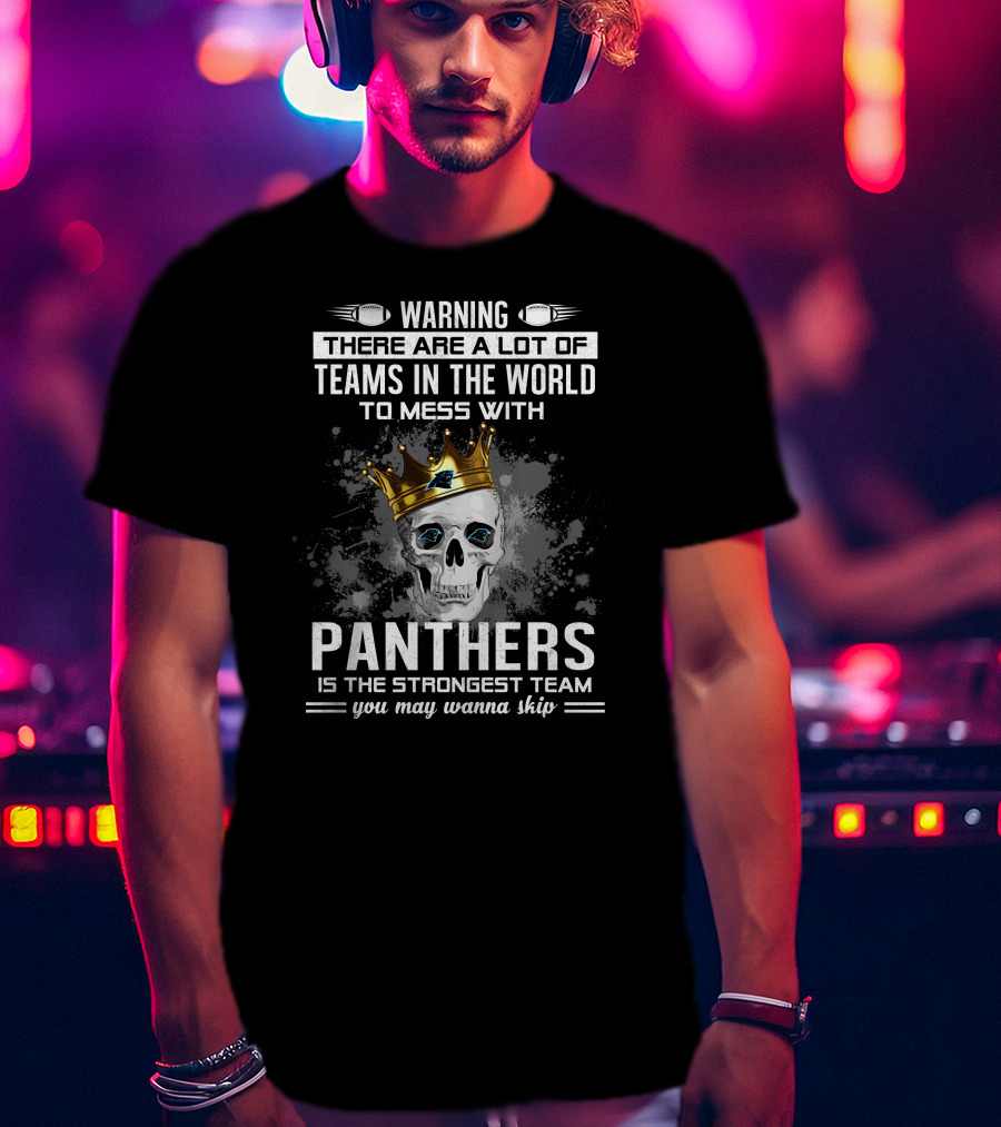 Warning There Are A Lot Of Teams In The World To Mess With Panthers Is The Strongest Team You May Wanna Skip T-Shirt