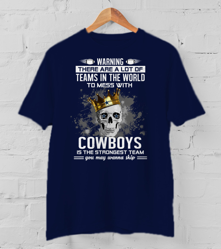 Warning There Are A Lot Of Teams In The World To Mess With Cowboys Is The Strongest Team You May Wanna Skip T-Shirt