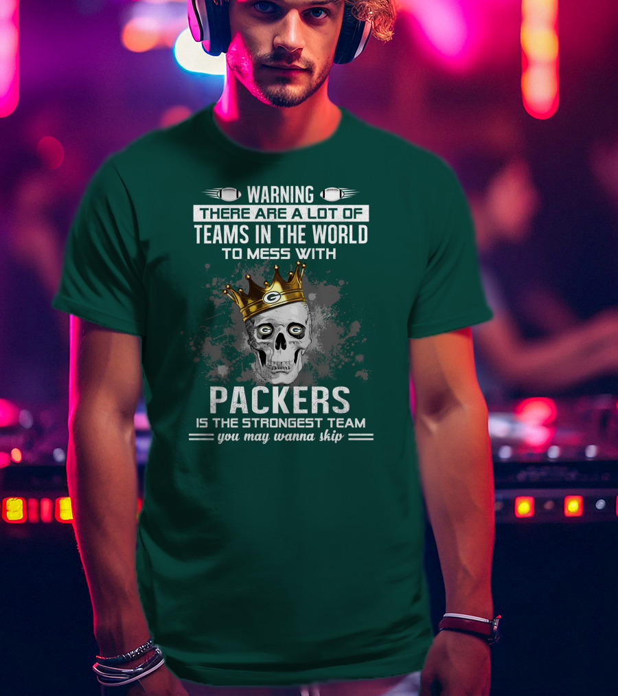 Warning There Are A Lot Of Teams IN The World To Mess With Packers Is The Strongest Team You May Wanna Skip T-Shirt