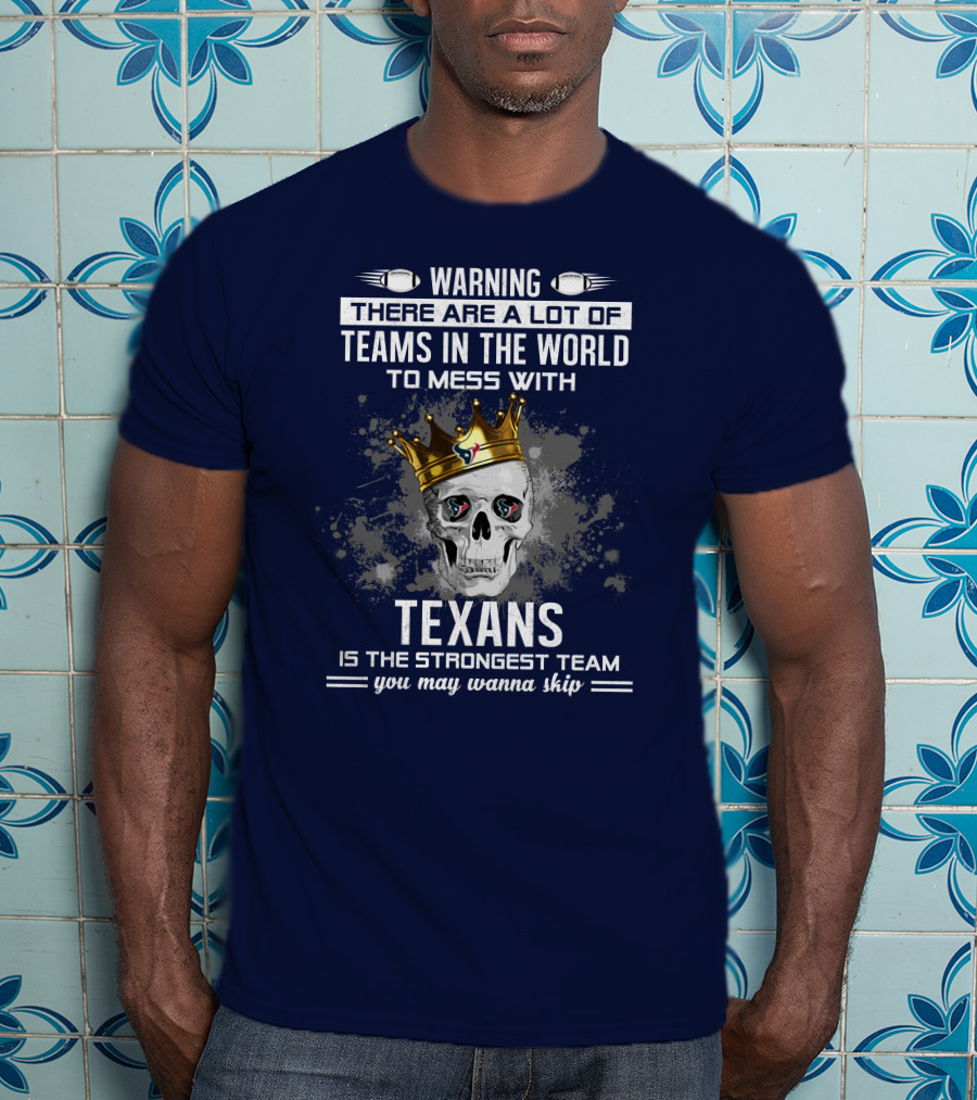 Warning There Are A Lot Of Teams In The World To Mess With Texans Is The Strongest Team You May Wanna Skip T-Shirt