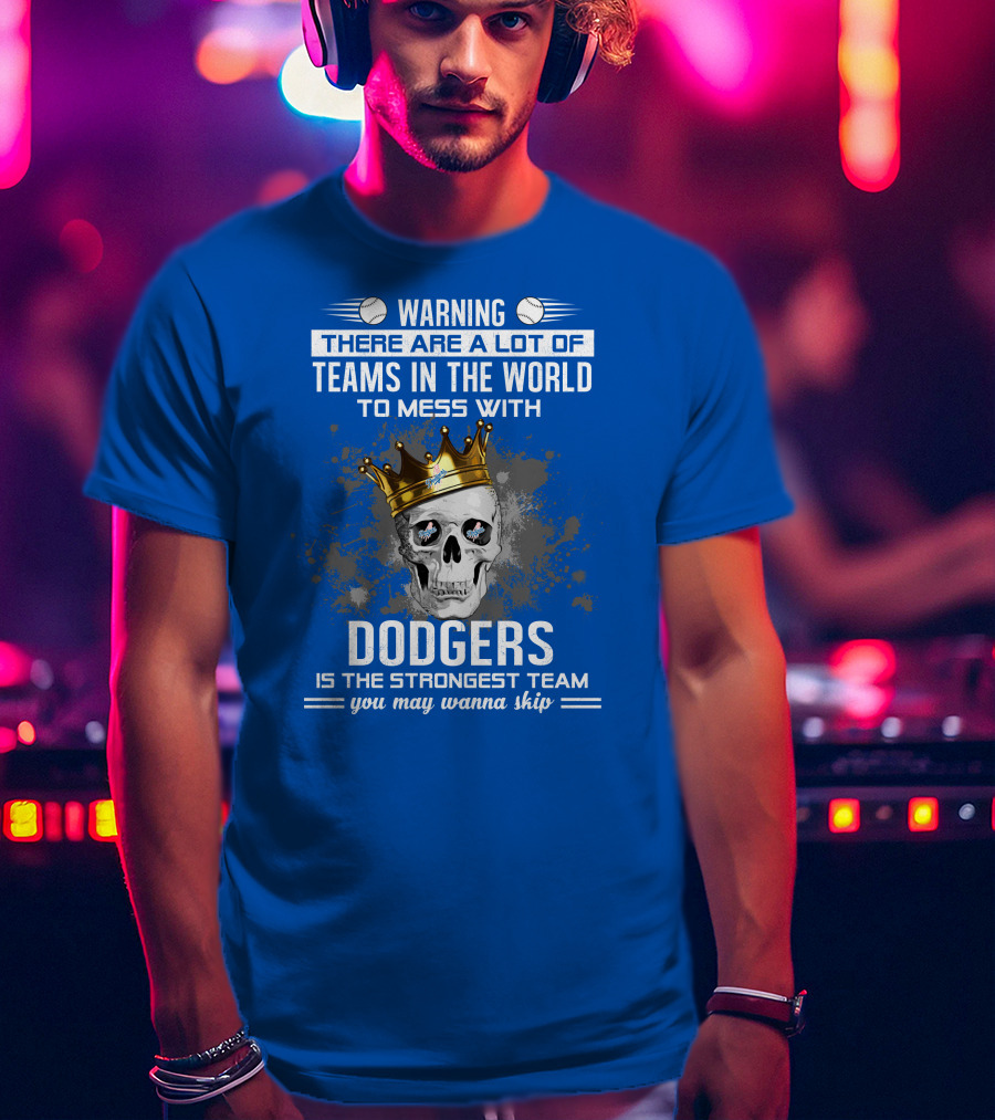 Warning There Are A Lot Of Teams In The World To Mess With Dodgers Is The Strongest Team You May Wanna Skip T-Shirt
