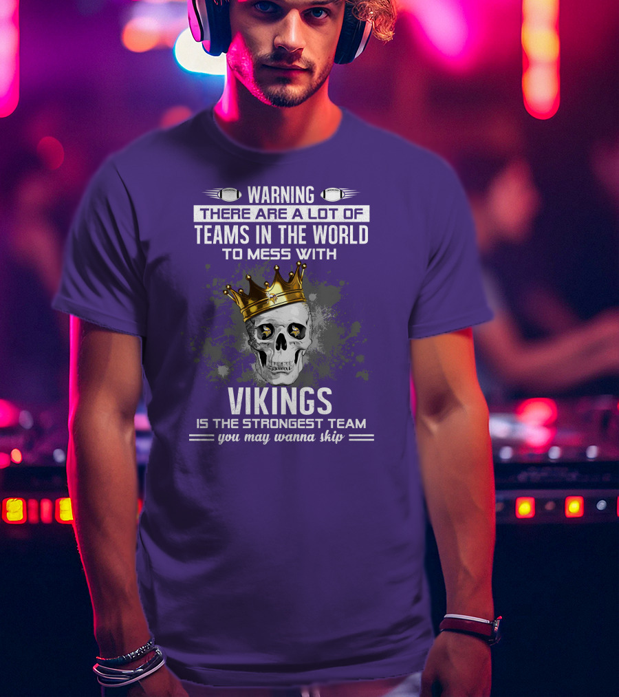 Warning There Are A Lot Of Teams In The World To Mess With Vikings Is The Strongest Team You May Wanna Skip T-Shirt