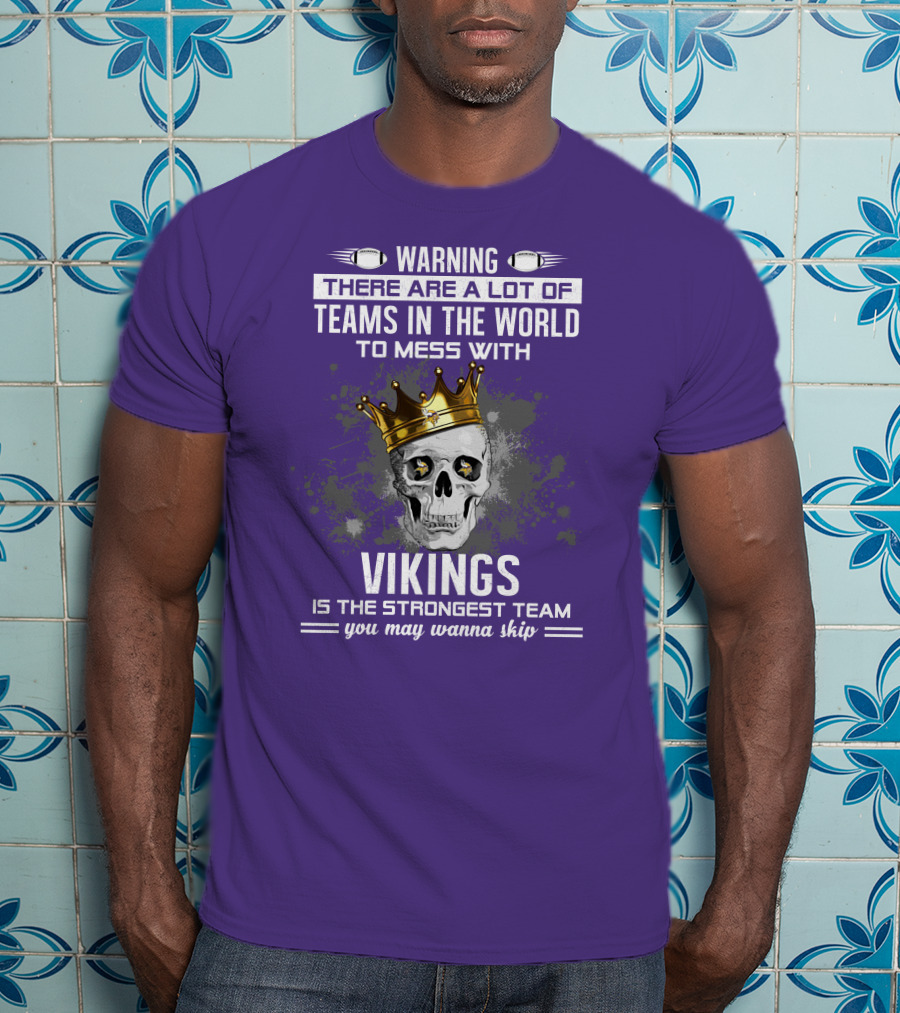 Warning There Are A Lot Of Teams In The World To Mess With Vikings Is The Strongest Team You May Wanna Skip T-Shirt