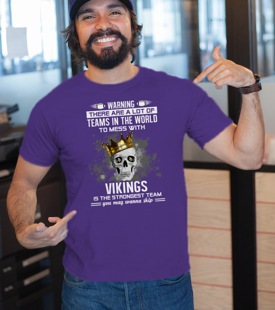 Warning There Are A Lot Of Teams In The World To Mess With Vikings Is The Strongest Team You May Wanna Skip T-Shirt