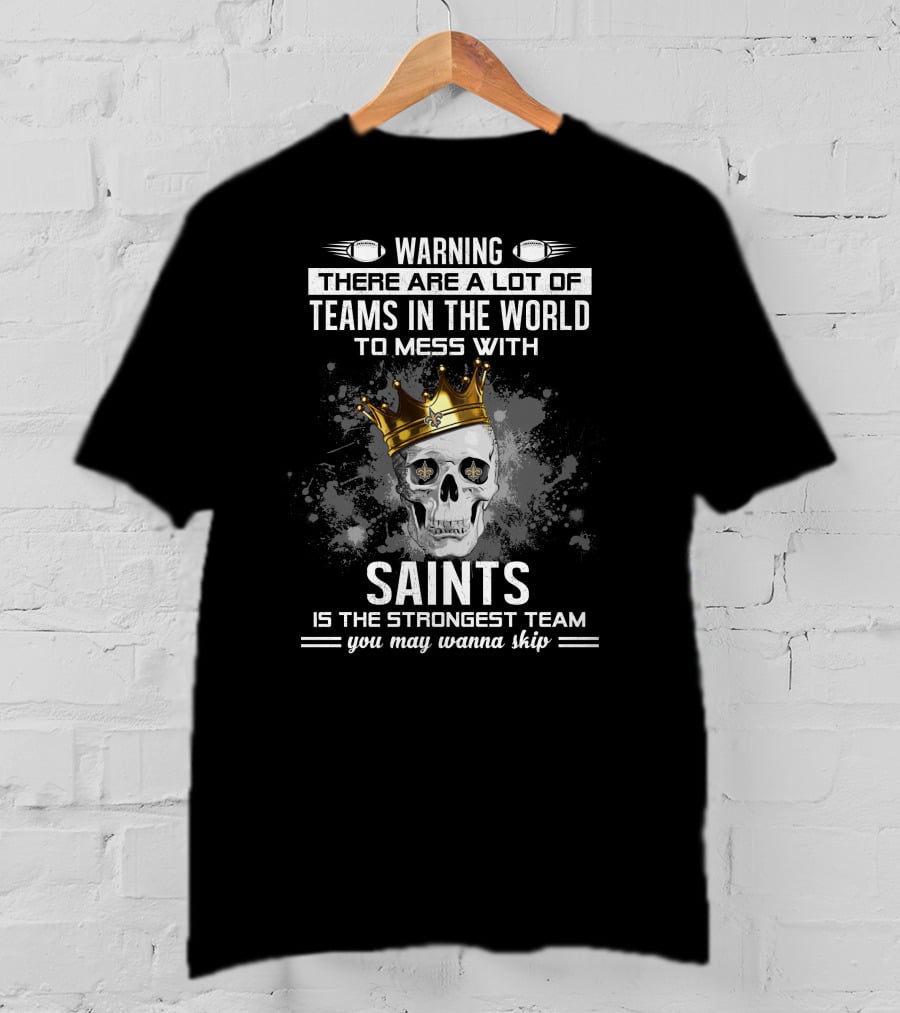 Warning There Are A Lot Of Teams IN The World To Mess With Saints Is The Strongest Team You May Wanna Skip T-Shirt