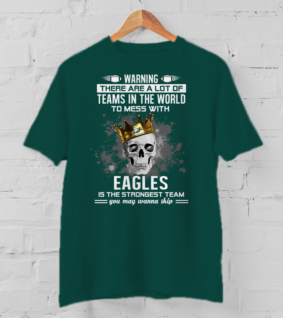 Warning There Are A Lot Of Teams In The World To Mess With Eagles Is The Strongest Team You May Wanna Skip T-Shirt