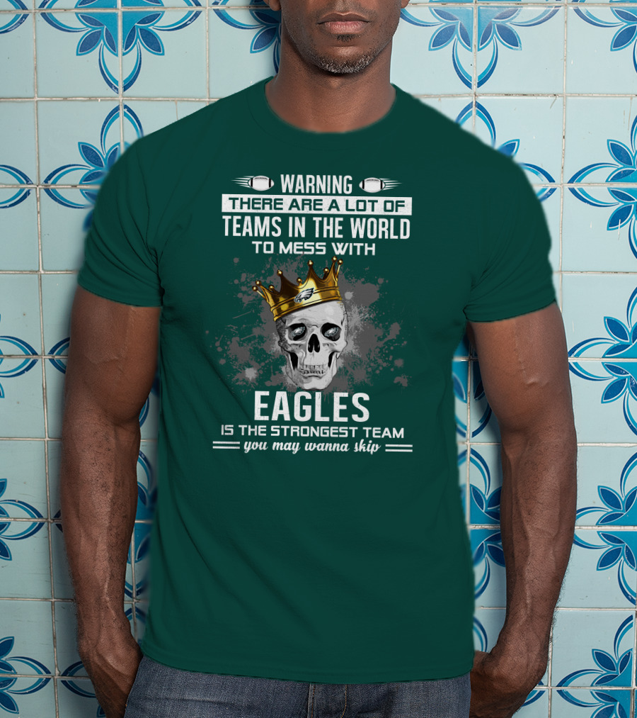 Warning There Are A Lot Of Teams In The World To Mess With Eagles Is The Strongest Team You May Wanna Skip T-Shirt