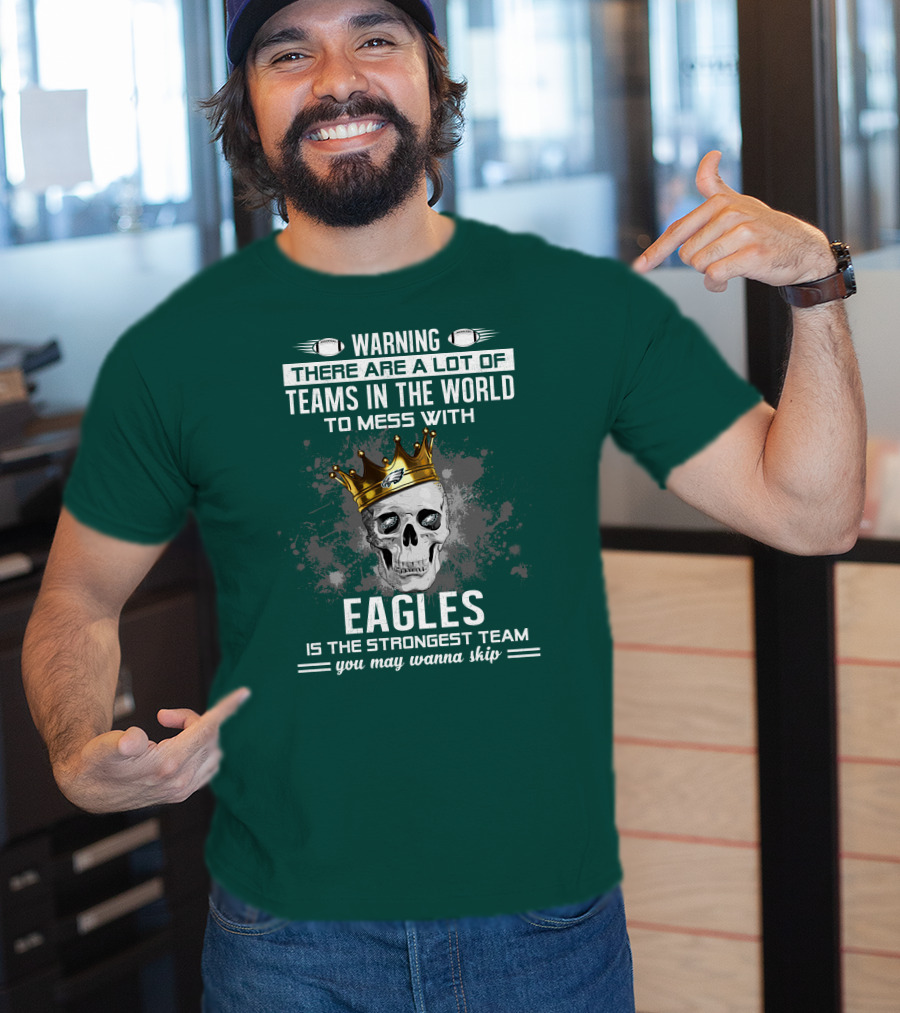 Warning There Are A Lot Of Teams In The World To Mess With Eagles Is The Strongest Team You May Wanna Skip T-Shirt