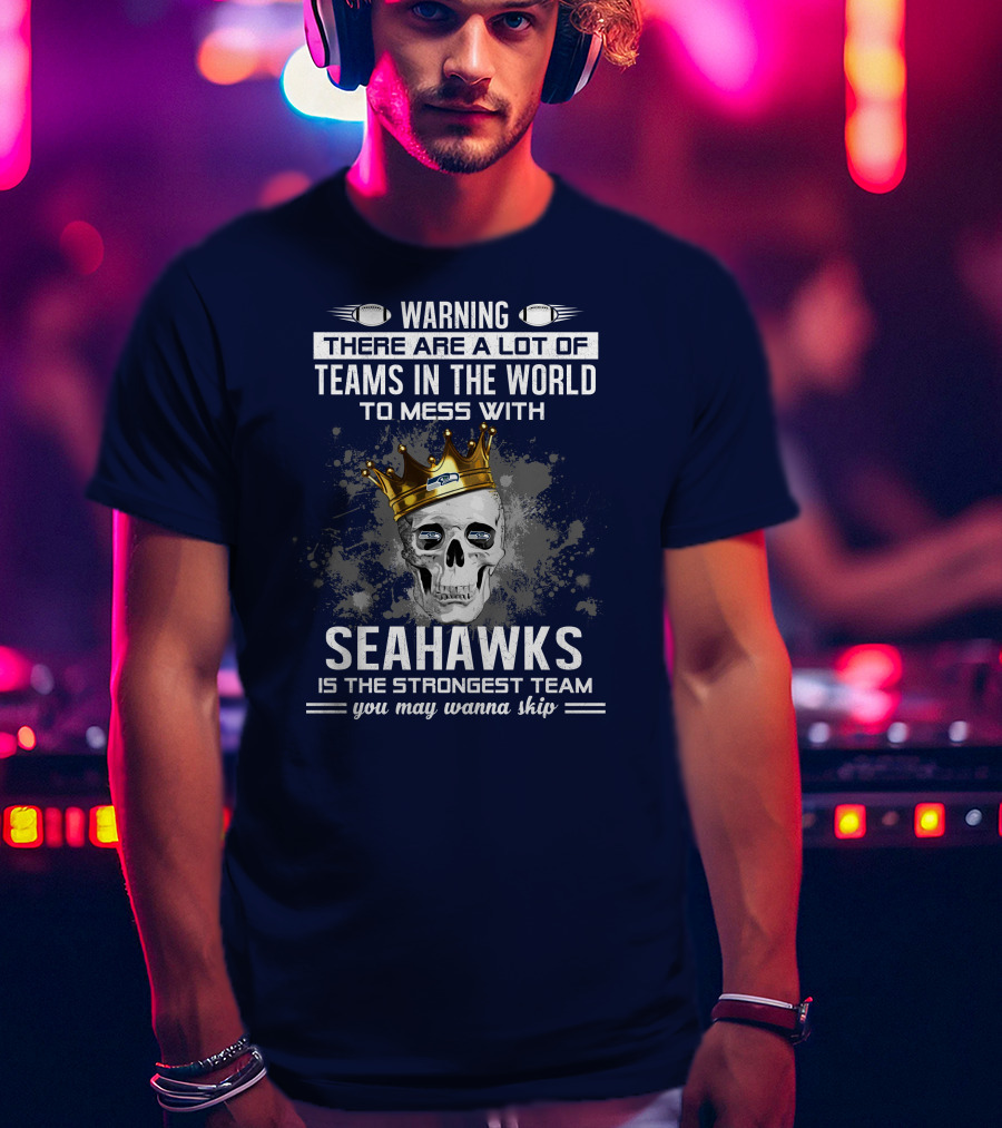 Warning There Are A Lot Of Teams In The World To Mess With Seahawks Is The Strongest Team You May Wanna Skip T-Shirt