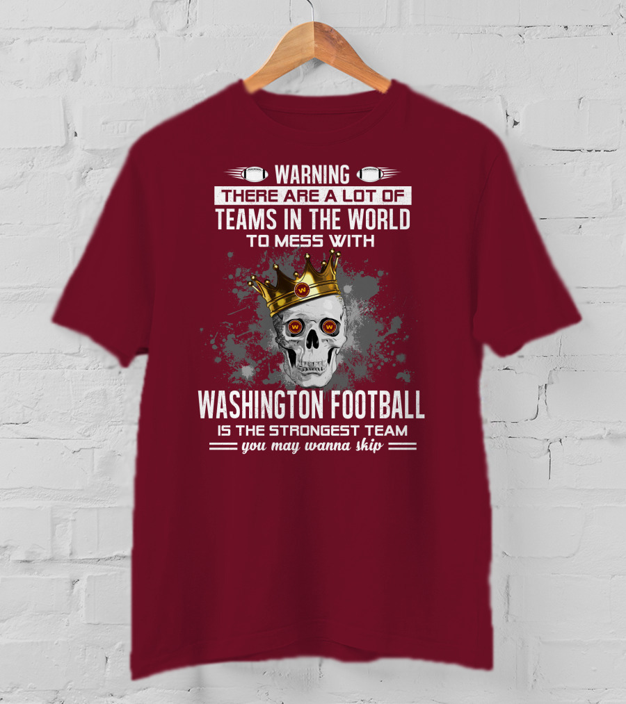Warning There Are A Lot Of Teams In The World To Mess With Washington Football Is The Strongest Team You May Wanna Skip T-Shirt