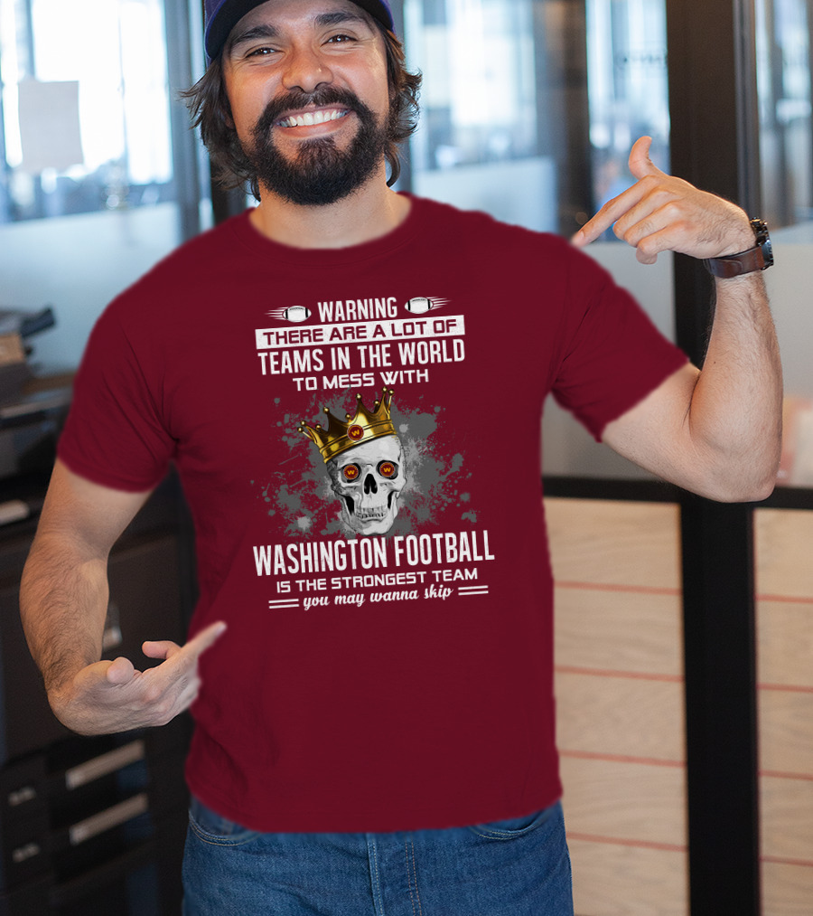 Warning There Are A Lot Of Teams In The World To Mess With Washington Football Is The Strongest Team You May Wanna Skip T-Shirt