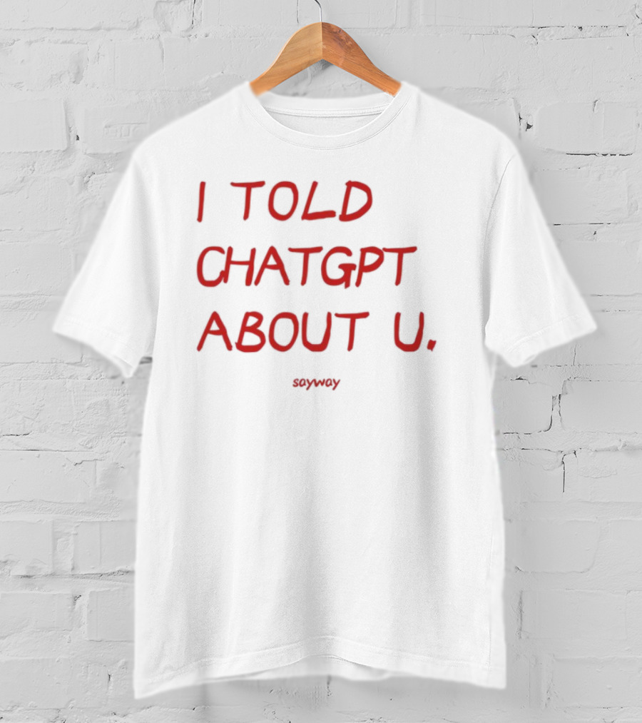 I Told ChatGPT About U Sayway Red Text T-Shirt