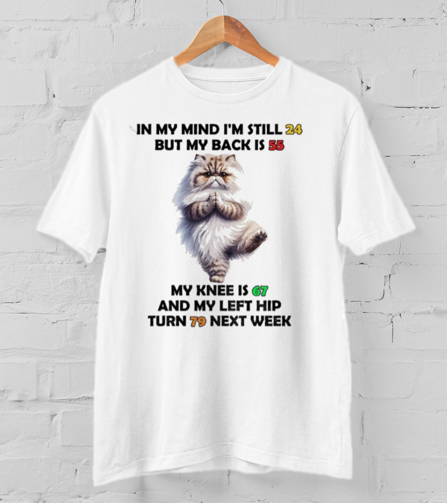 Cat In My Mind I'm Still 24 Back Is 55 Knee Is 67 Left Hip Turn 79 Next Week T-Shirt