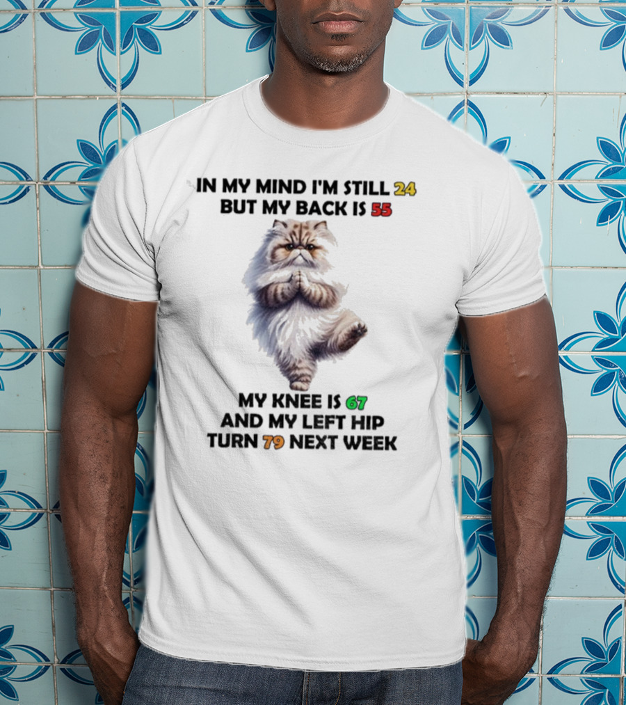 Cat In My Mind I'm Still 24 Back Is 55 Knee Is 67 Left Hip Turn 79 Next Week T-Shirt