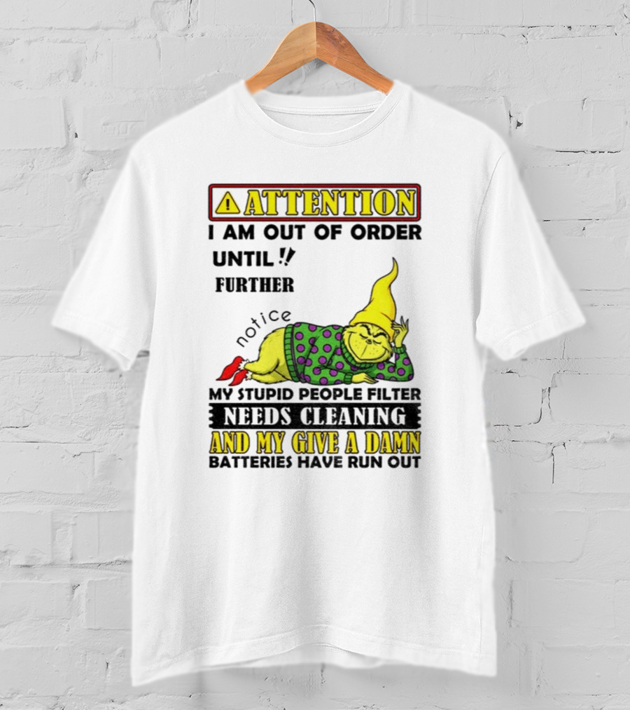Funny Grinch Attention I Am Out Of Order Until Further Notice My Stupid People Filter Needs Cleaning And My Give A Damn Batteries Have Run Out T-Shirt