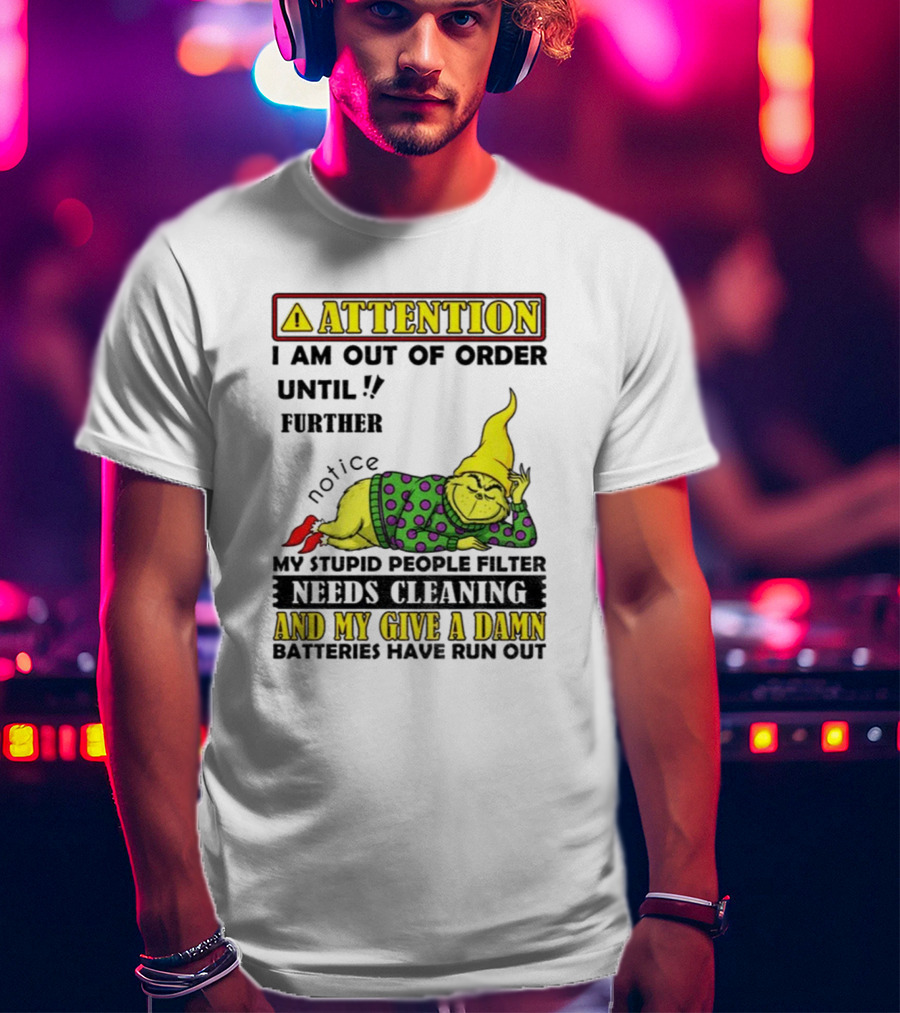 Funny Grinch Attention I Am Out Of Order Until Further Notice My Stupid People Filter Needs Cleaning And My Give A Damn Batteries Have Run Out T-Shirt