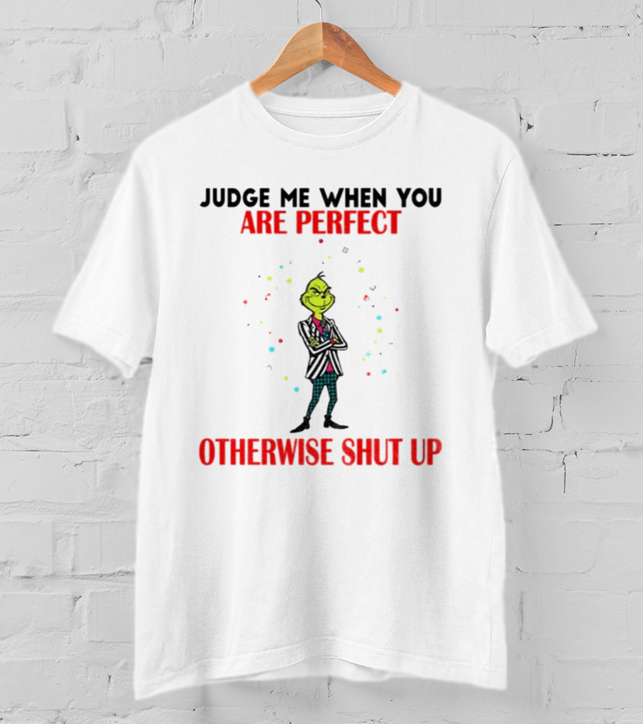 Grinch Judge Me When You Are Perfect Otherwise Shut Up T-Shirt